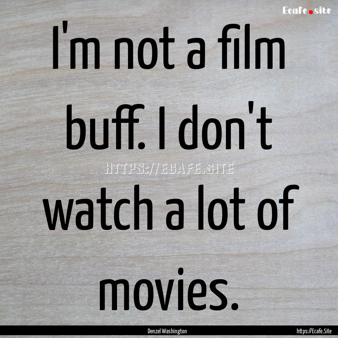 I'm not a film buff. I don't watch a lot.... : Quote by Denzel Washington