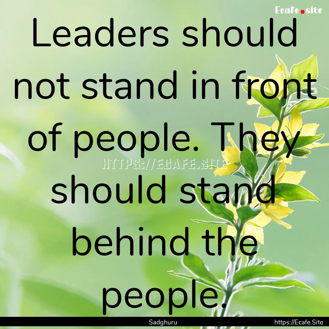 Leaders should not stand in front of people..... : Quote by Sadghuru