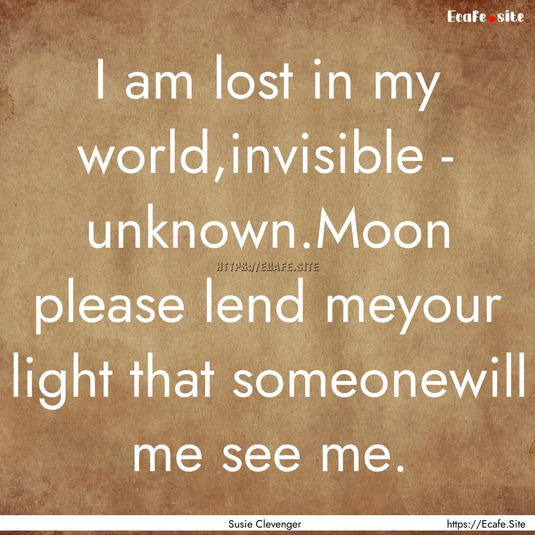 I am lost in my world,invisible - unknown.Moon.... : Quote by Susie Clevenger