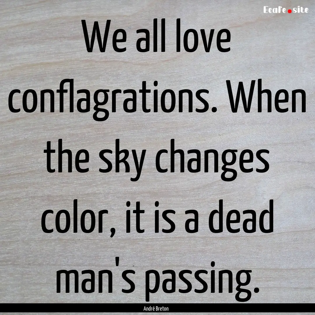 We all love conflagrations. When the sky.... : Quote by André Breton