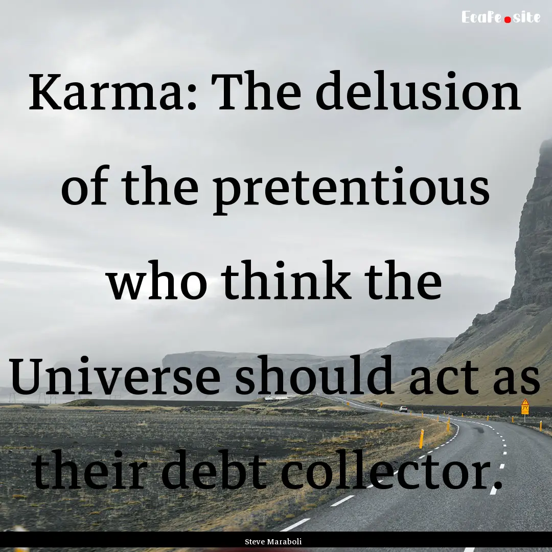 Karma: The delusion of the pretentious who.... : Quote by Steve Maraboli