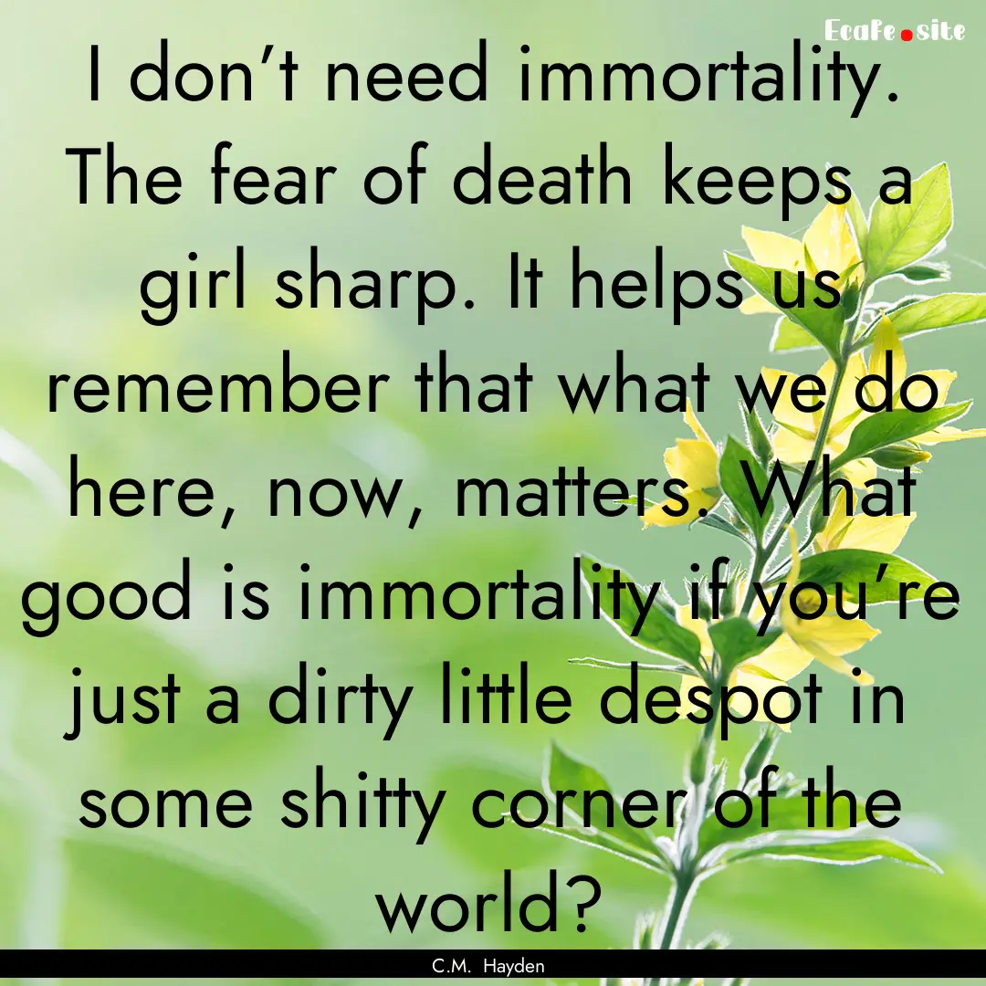 I don’t need immortality. The fear of death.... : Quote by C.M. Hayden