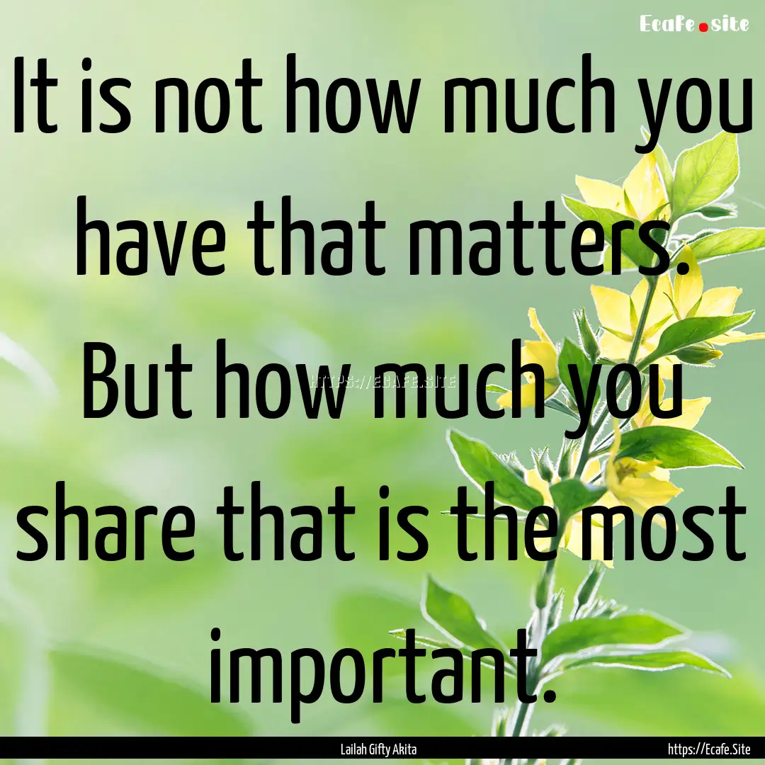 It is not how much you have that matters..... : Quote by Lailah Gifty Akita