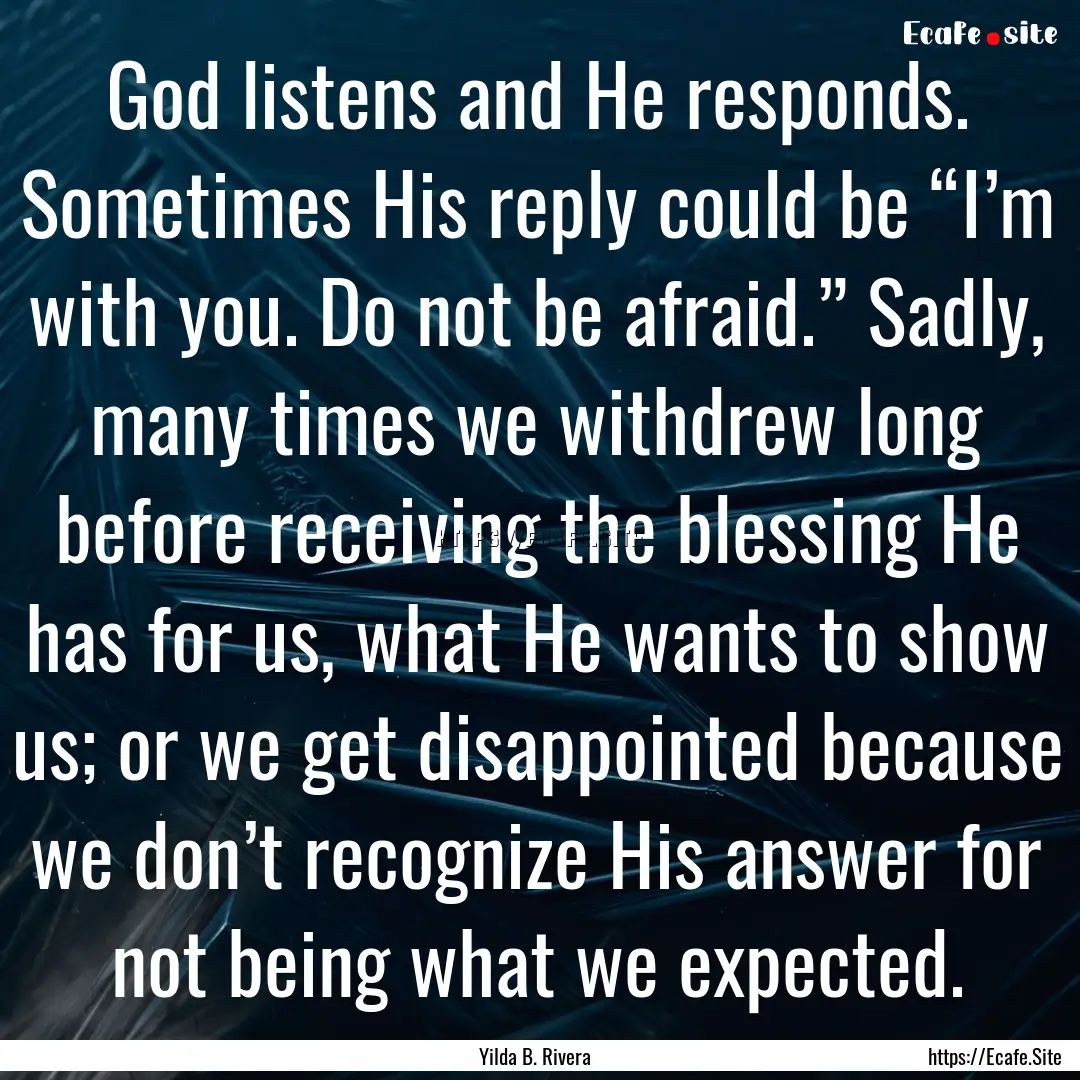 God listens and He responds. Sometimes His.... : Quote by Yilda B. Rivera