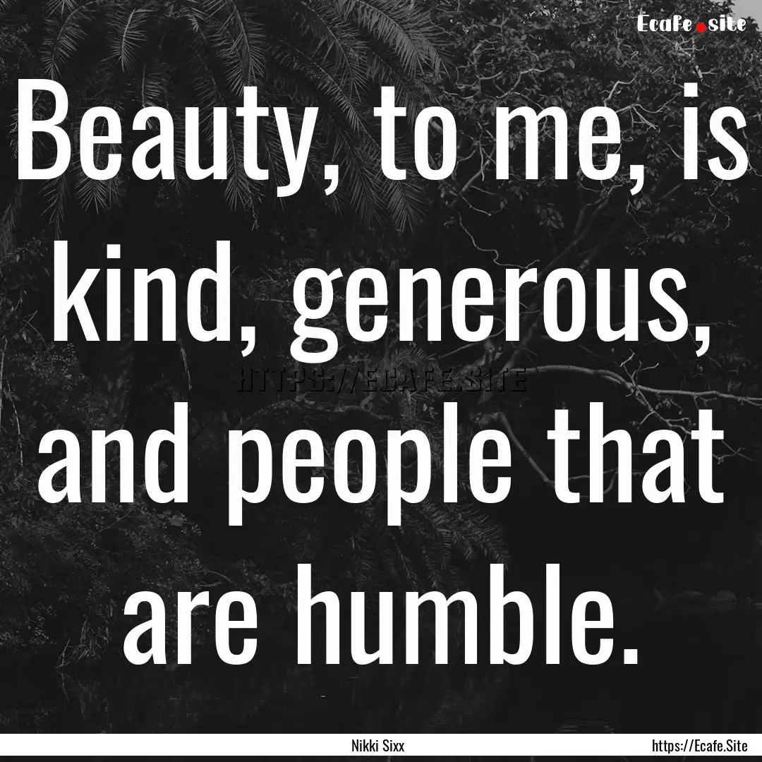 Beauty, to me, is kind, generous, and people.... : Quote by Nikki Sixx