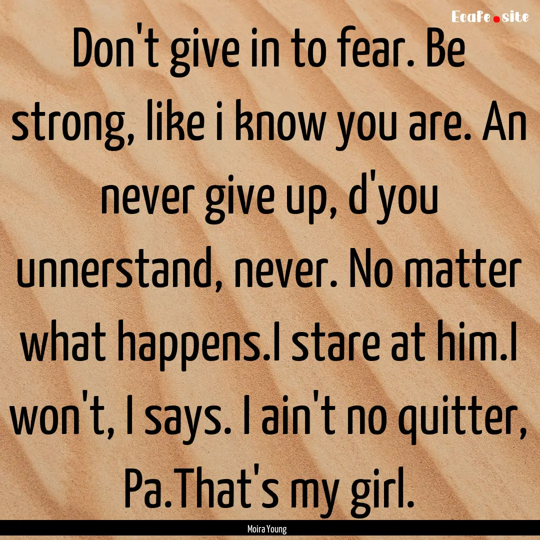 Don't give in to fear. Be strong, like i.... : Quote by Moira Young