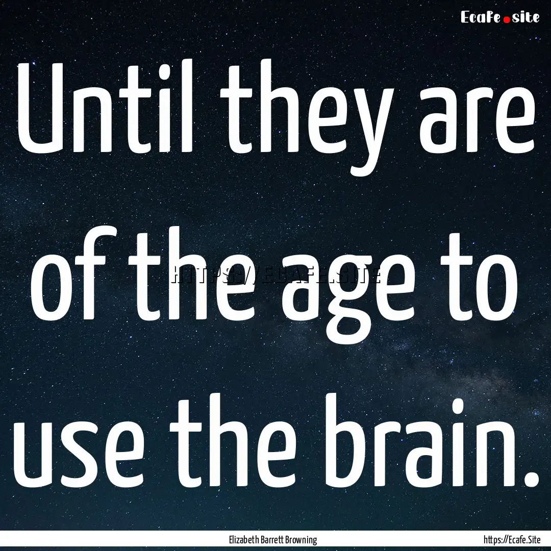 Until they are of the age to use the brain..... : Quote by Elizabeth Barrett Browning