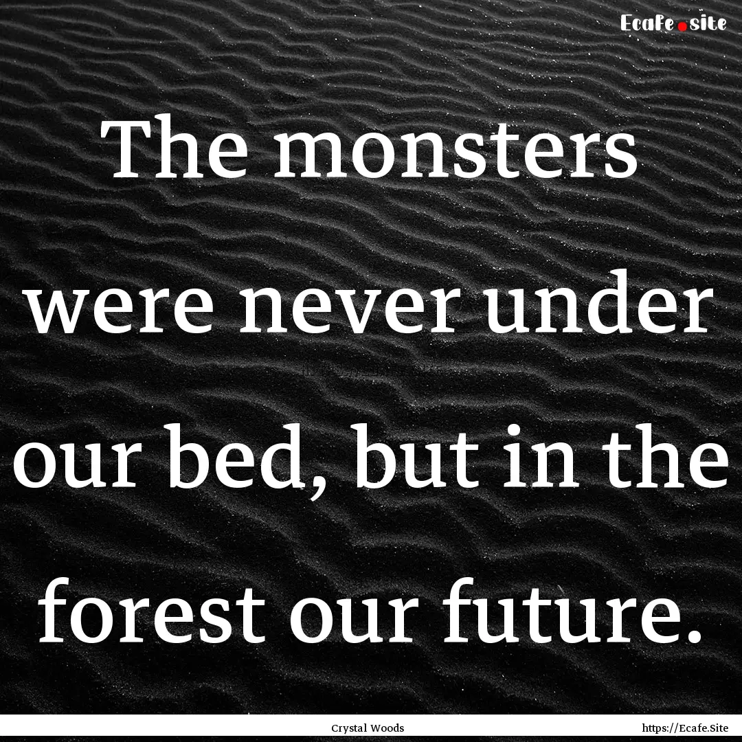 The monsters were never under our bed, but.... : Quote by Crystal Woods