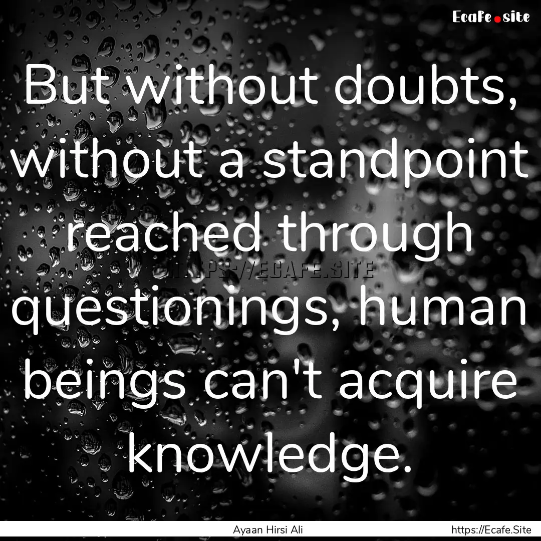 But without doubts, without a standpoint.... : Quote by Ayaan Hirsi Ali