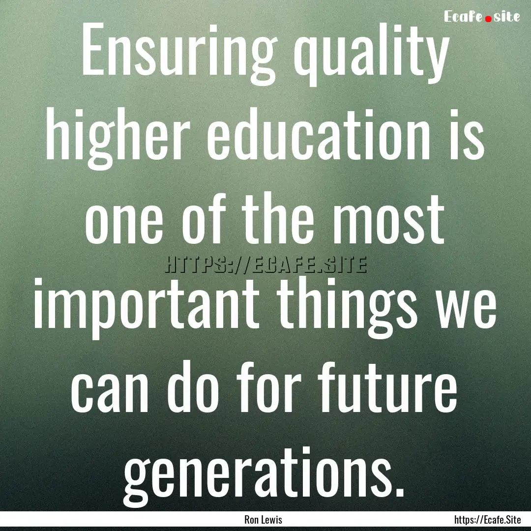 Ensuring quality higher education is one.... : Quote by Ron Lewis