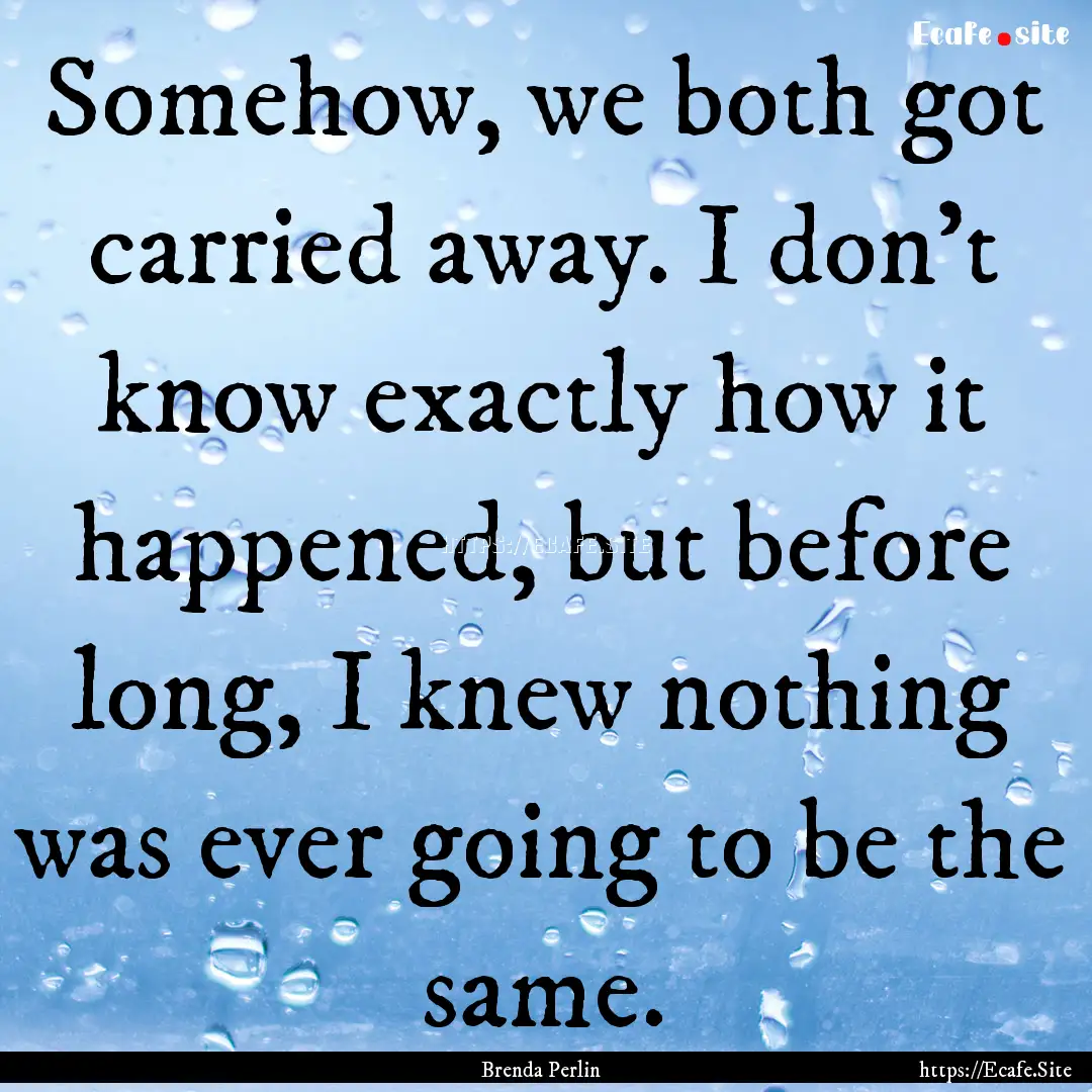 Somehow, we both got carried away. I don’t.... : Quote by Brenda Perlin