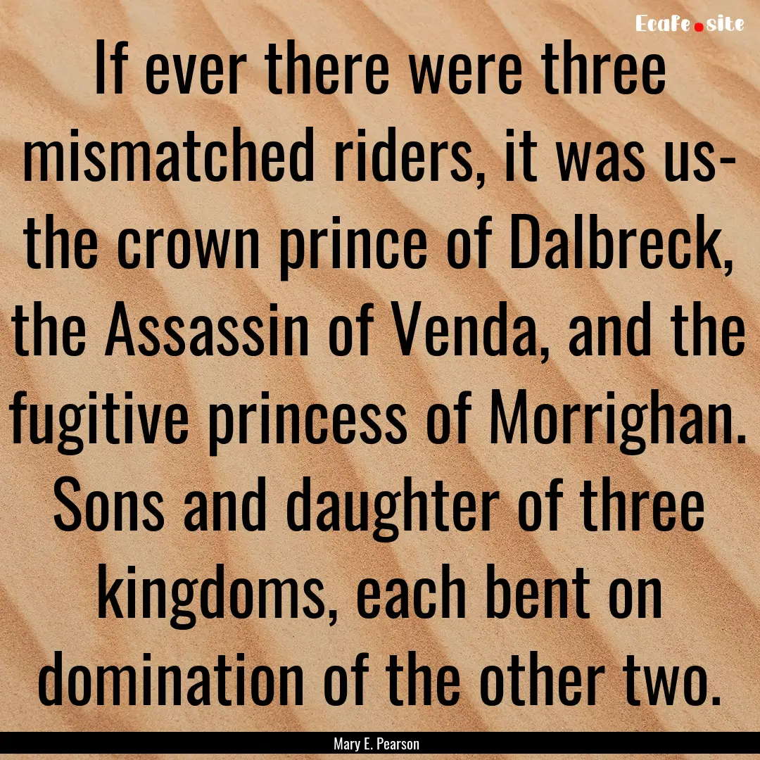 If ever there were three mismatched riders,.... : Quote by Mary E. Pearson