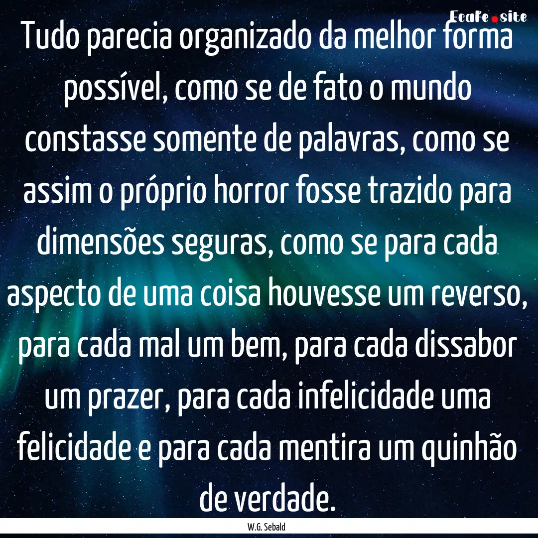 Tudo parecia organizado da melhor forma possível,.... : Quote by W.G. Sebald