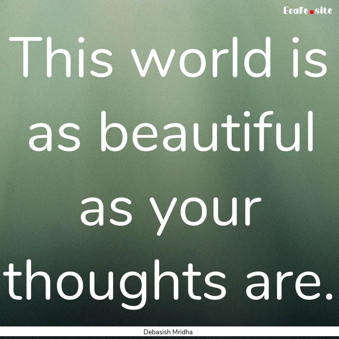 This world is as beautiful as your thoughts.... : Quote by Debasish Mridha