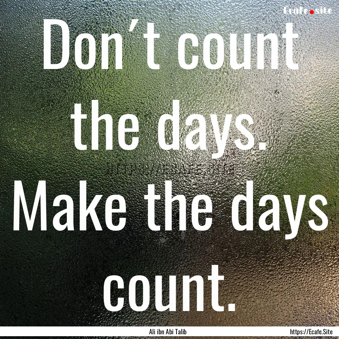 Don´t count the days. Make the days count..... : Quote by Ali ibn Abi Talib