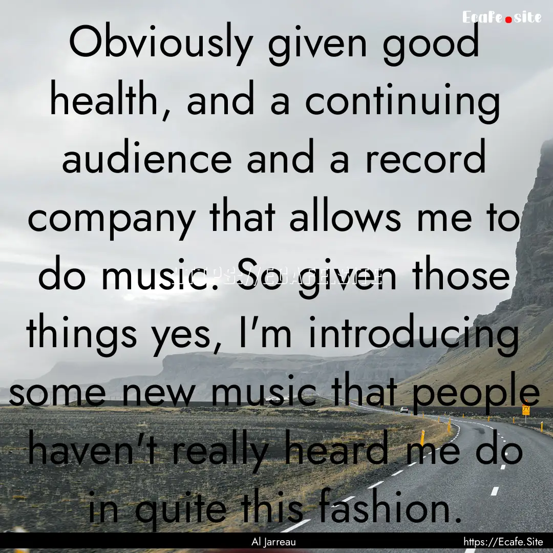 Obviously given good health, and a continuing.... : Quote by Al Jarreau