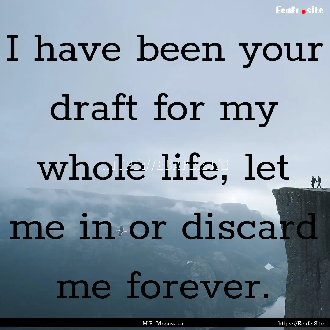 I have been your draft for my whole life,.... : Quote by M.F. Moonzajer