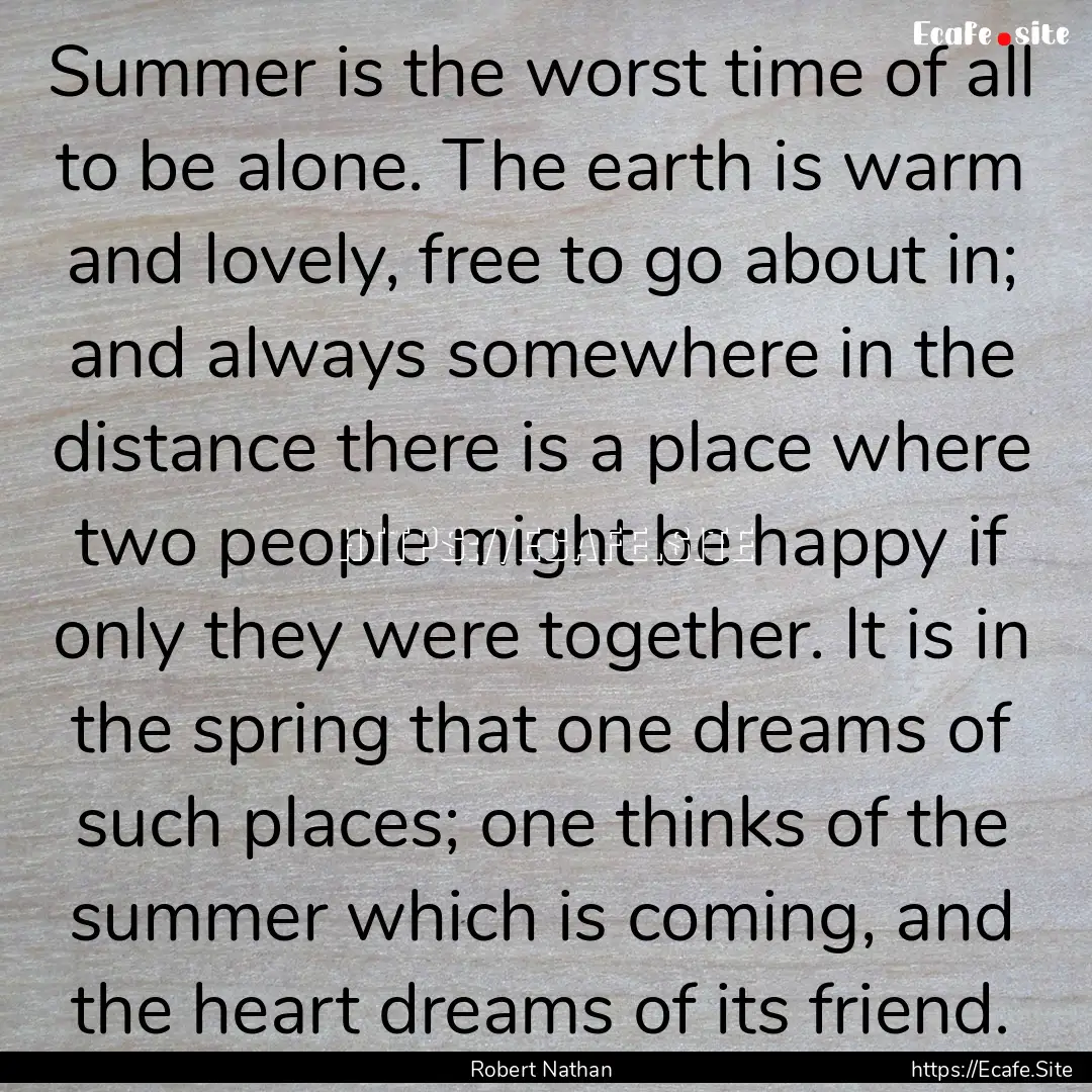 Summer is the worst time of all to be alone..... : Quote by Robert Nathan