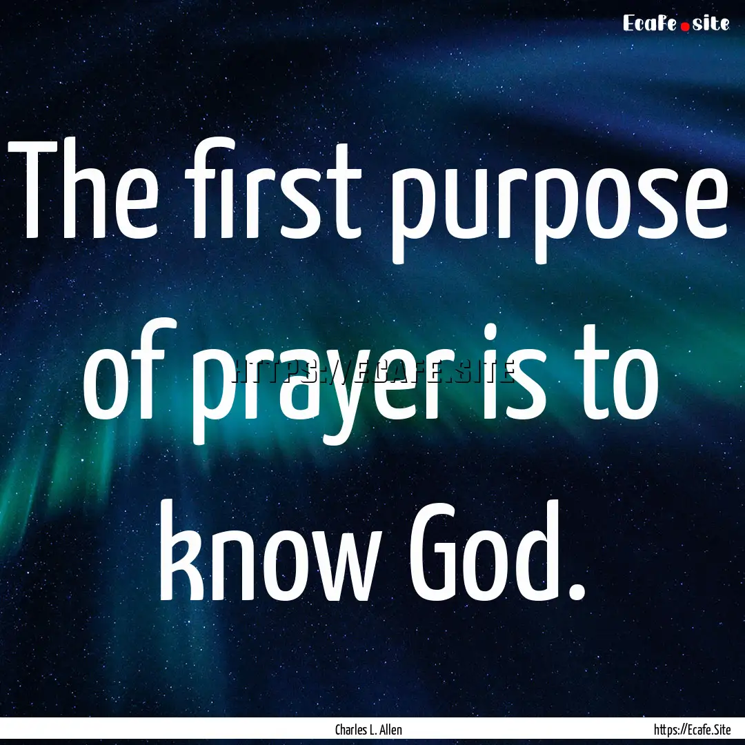 The first purpose of prayer is to know God..... : Quote by Charles L. Allen