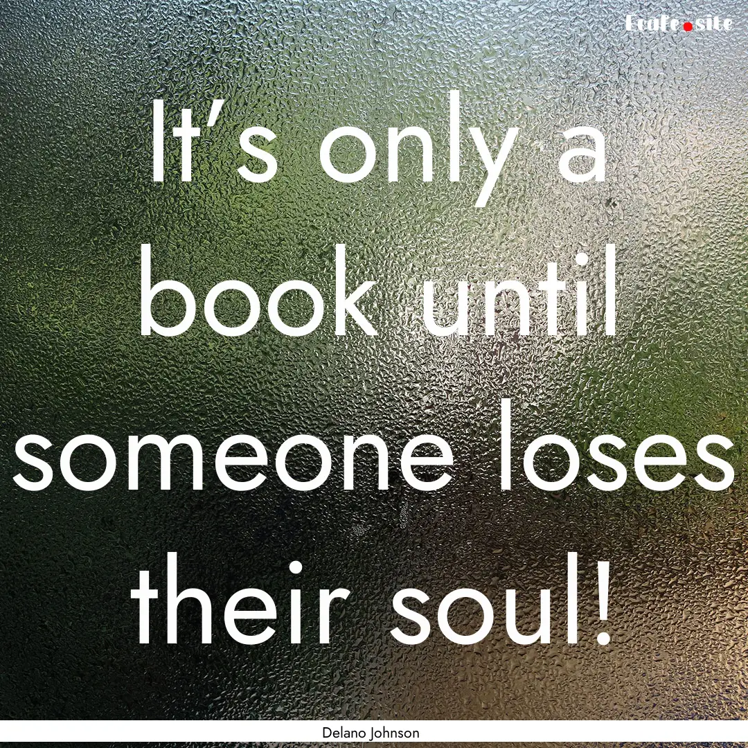 It’s only a book until someone loses their.... : Quote by Delano Johnson