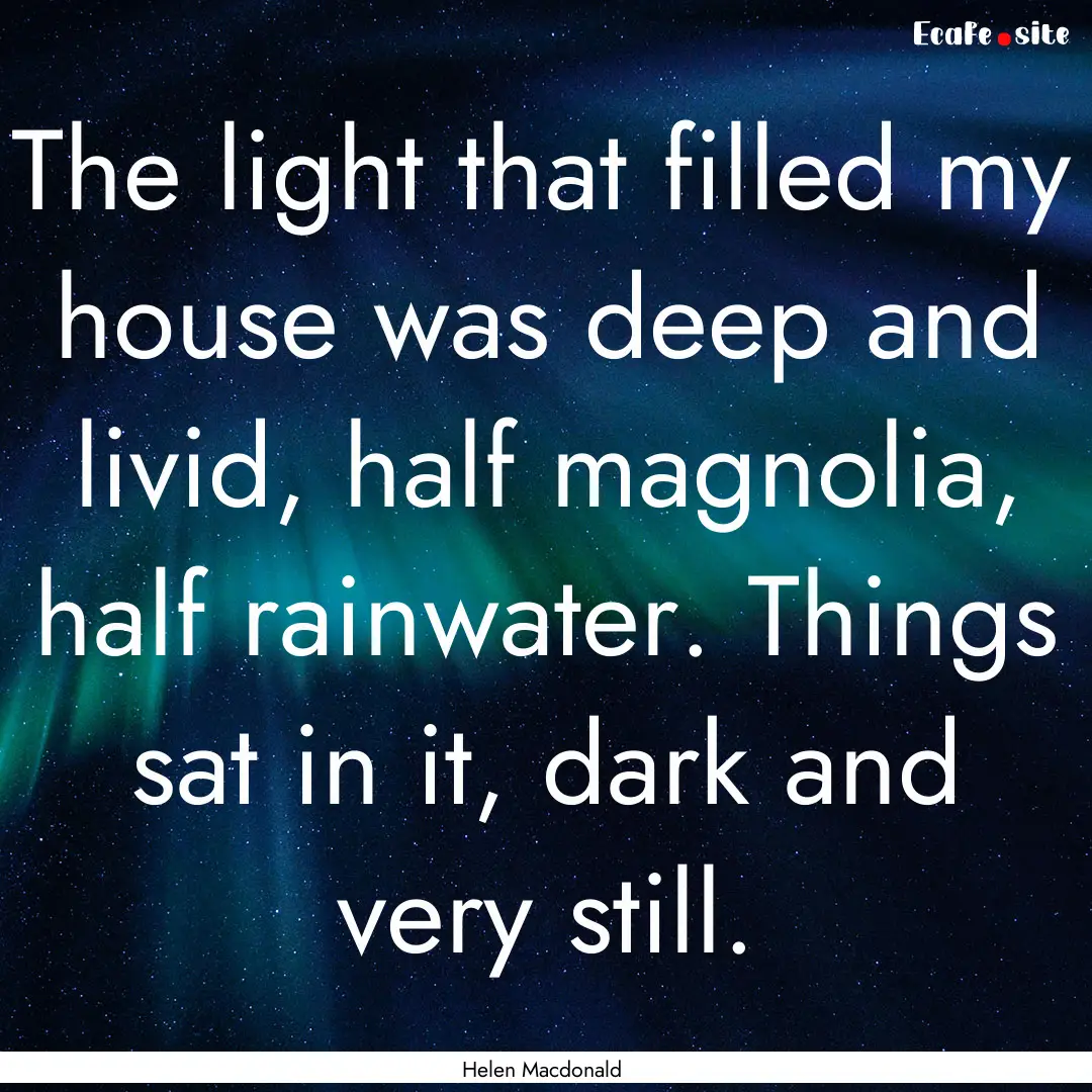 The light that filled my house was deep and.... : Quote by Helen Macdonald