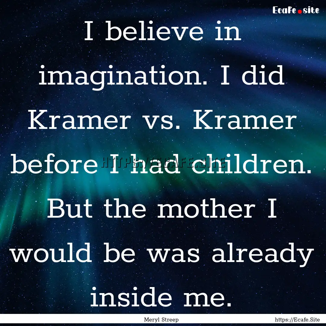 I believe in imagination. I did Kramer vs..... : Quote by Meryl Streep