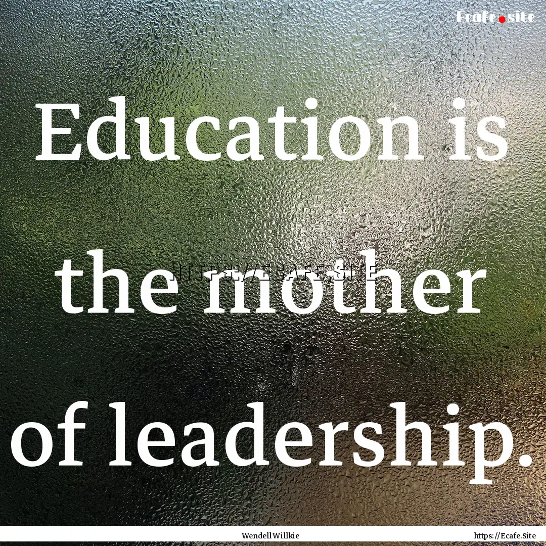 Education is the mother of leadership. : Quote by Wendell Willkie