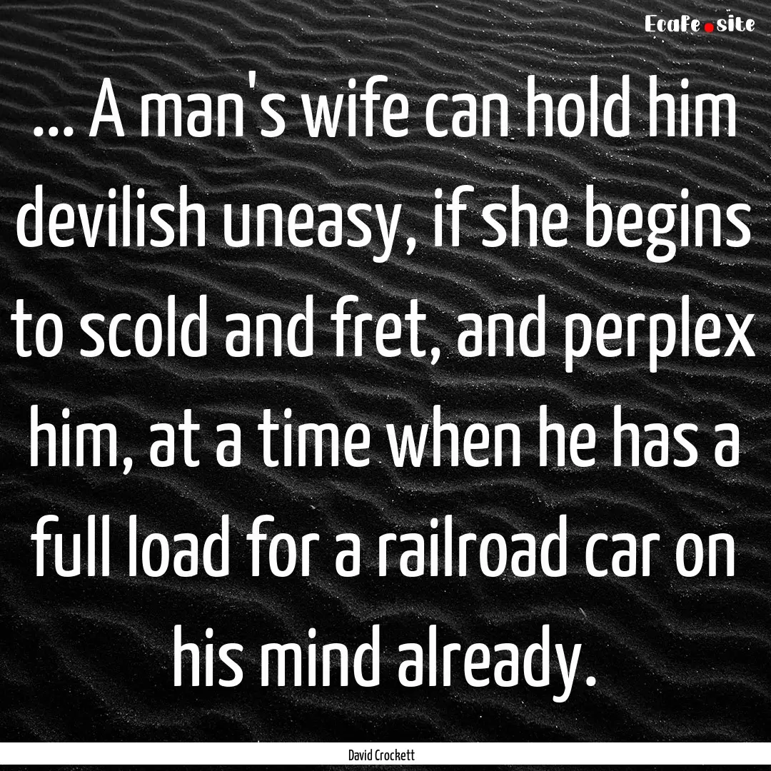 ... A man's wife can hold him devilish uneasy,.... : Quote by David Crockett