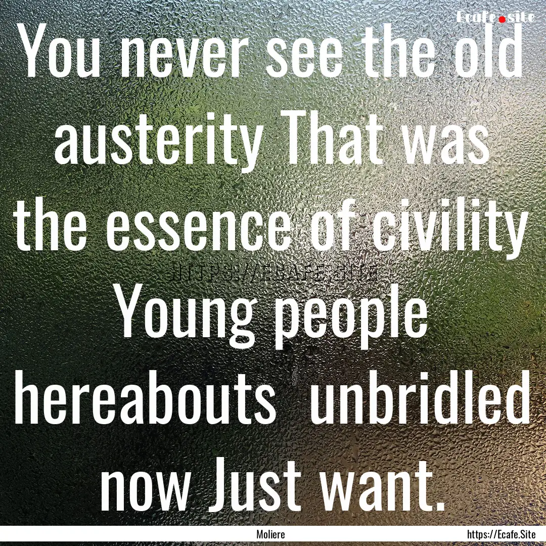 You never see the old austerity That was.... : Quote by Moliere