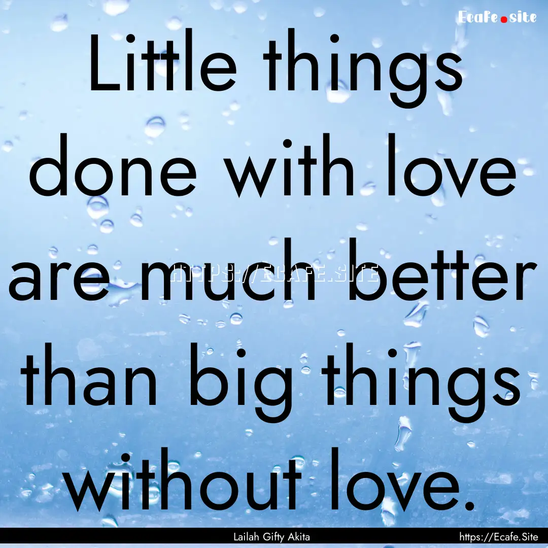 Little things done with love are much better.... : Quote by Lailah Gifty Akita