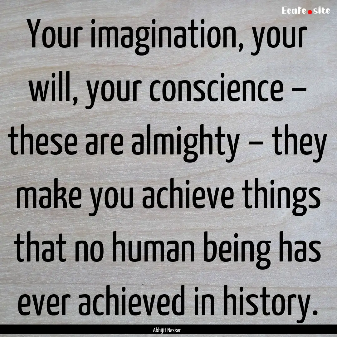 Your imagination, your will, your conscience.... : Quote by Abhijit Naskar