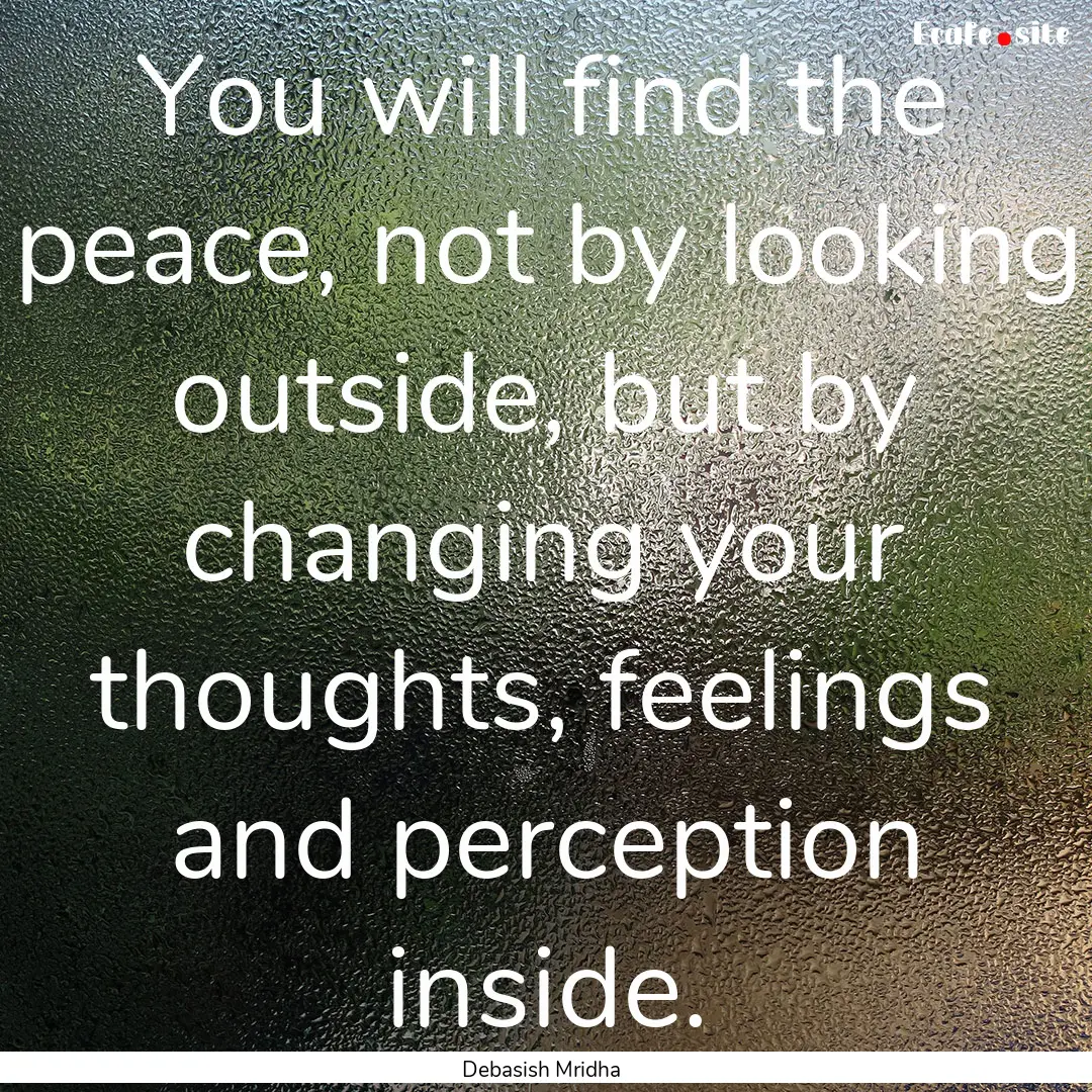 You will find the peace, not by looking outside,.... : Quote by Debasish Mridha