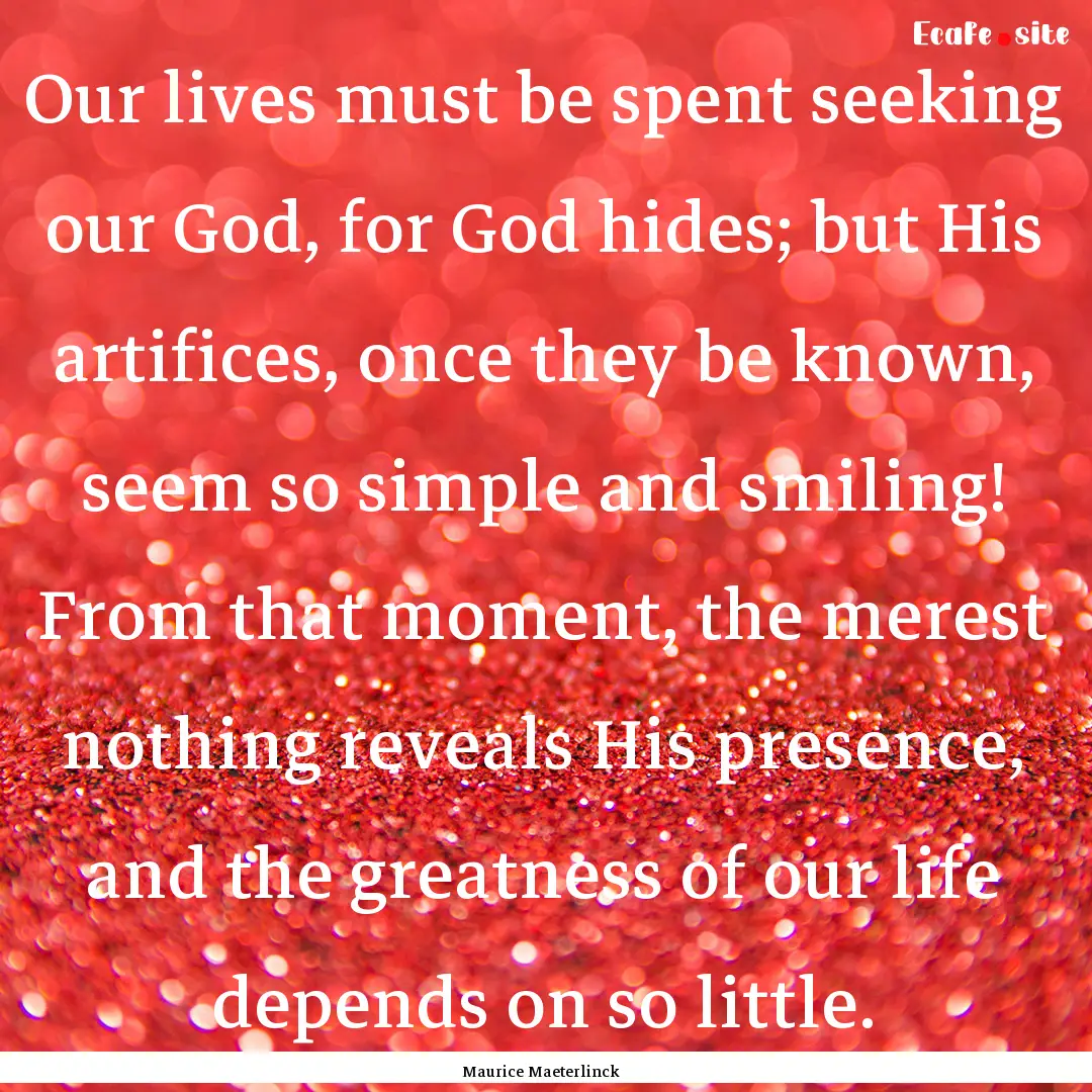 Our lives must be spent seeking our God,.... : Quote by Maurice Maeterlinck