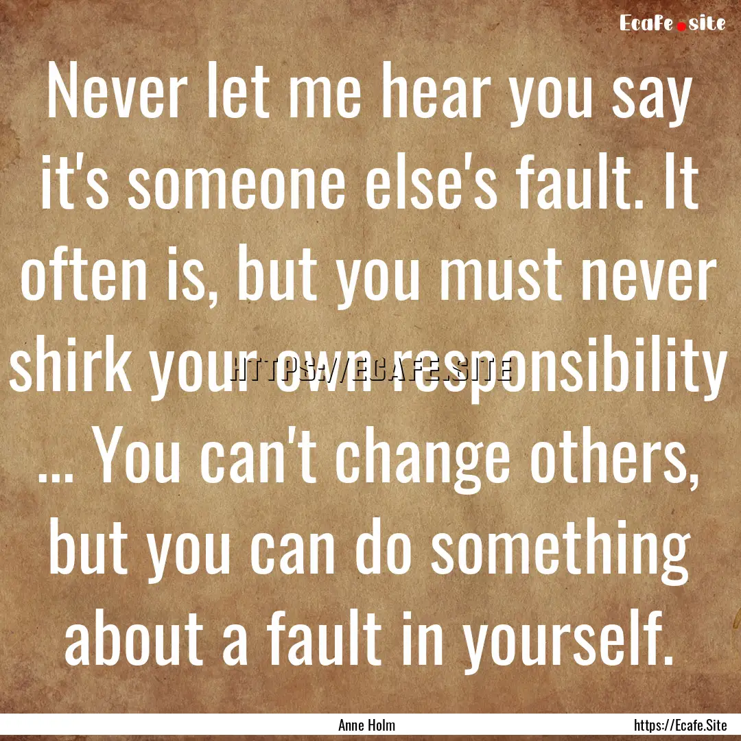 Never let me hear you say it's someone else's.... : Quote by Anne Holm