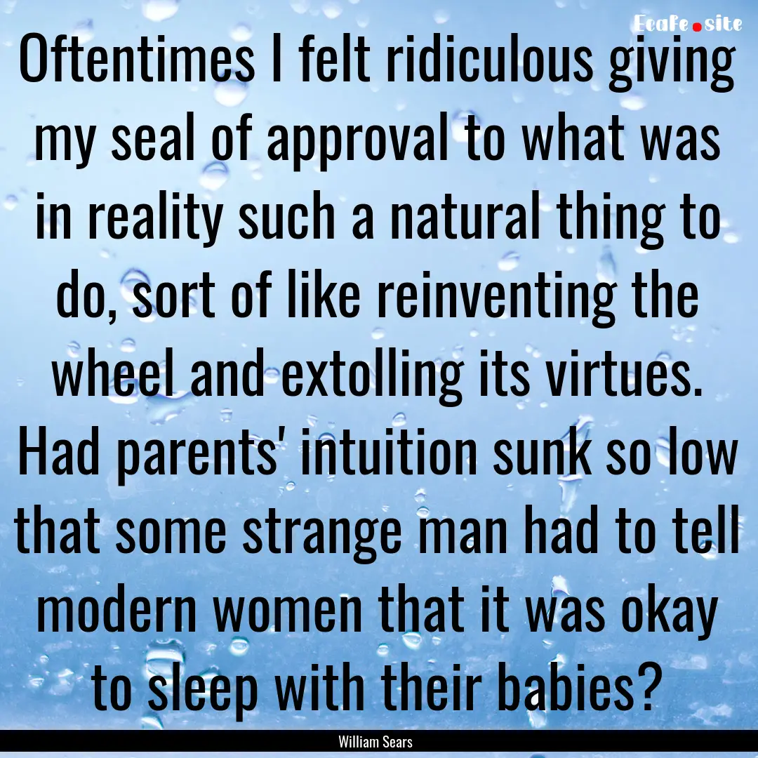 Oftentimes I felt ridiculous giving my seal.... : Quote by William Sears