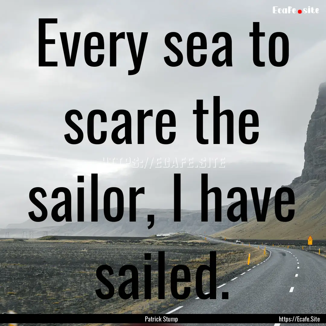 Every sea to scare the sailor, I have sailed..... : Quote by Patrick Stump