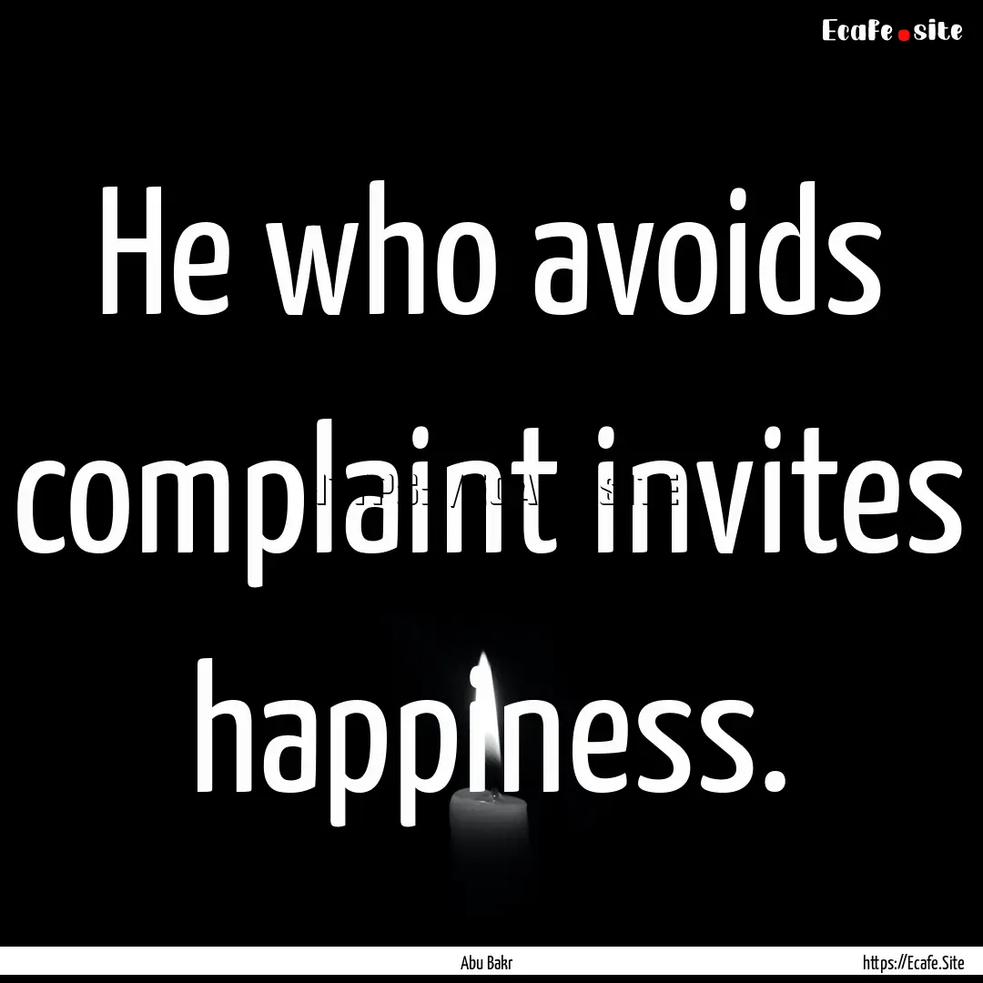 He who avoids complaint invites happiness..... : Quote by Abu Bakr