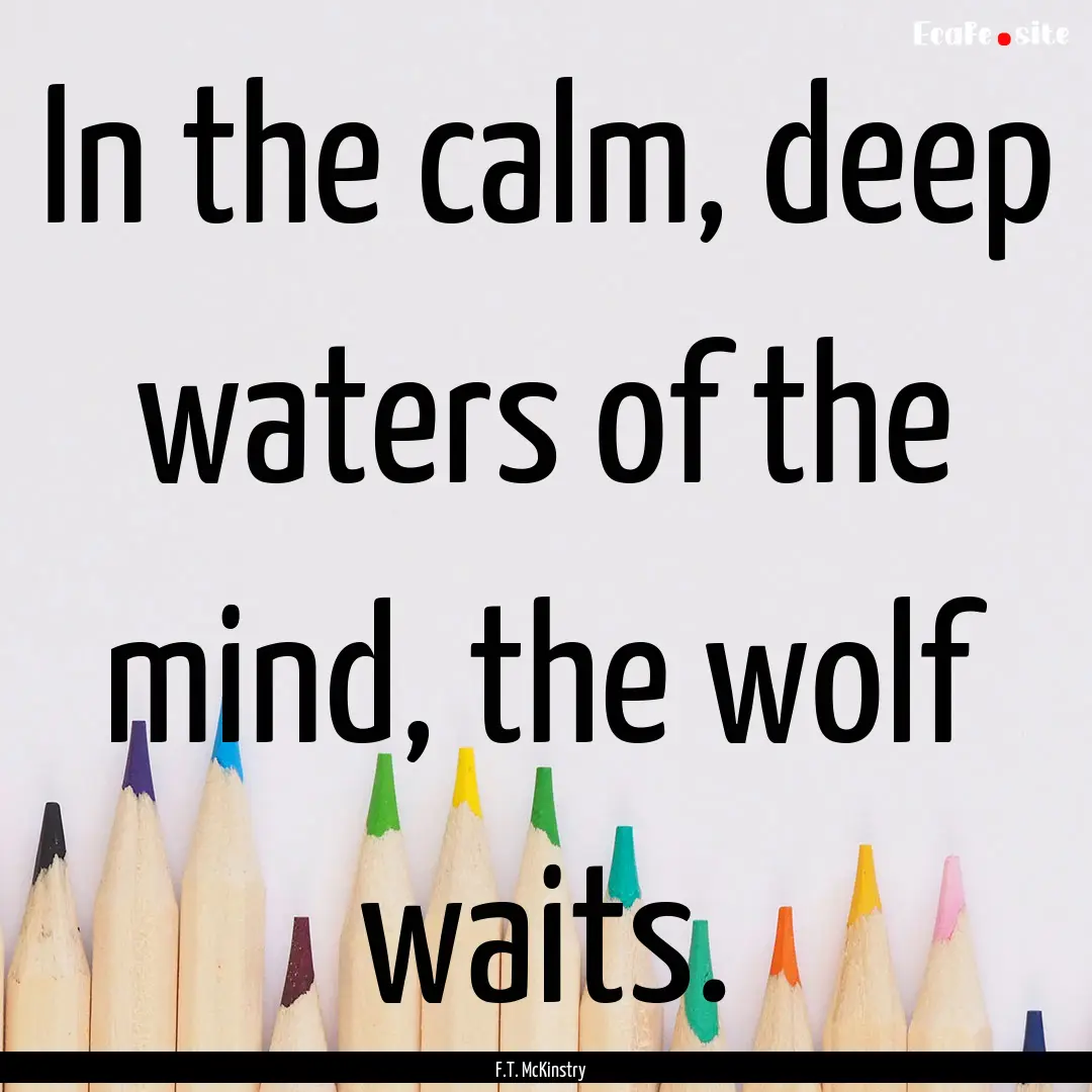 In the calm, deep waters of the mind, the.... : Quote by F.T. McKinstry