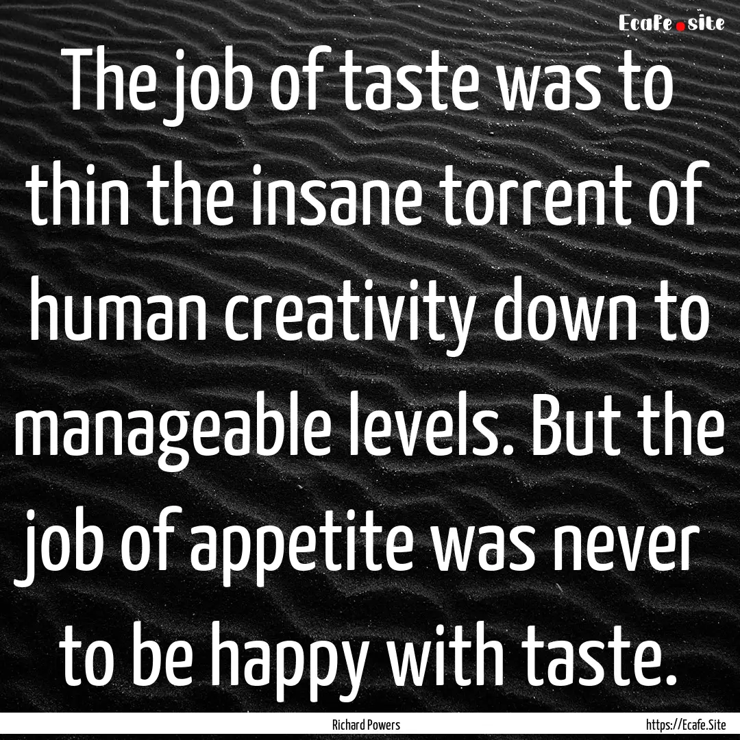 The job of taste was to thin the insane torrent.... : Quote by Richard Powers