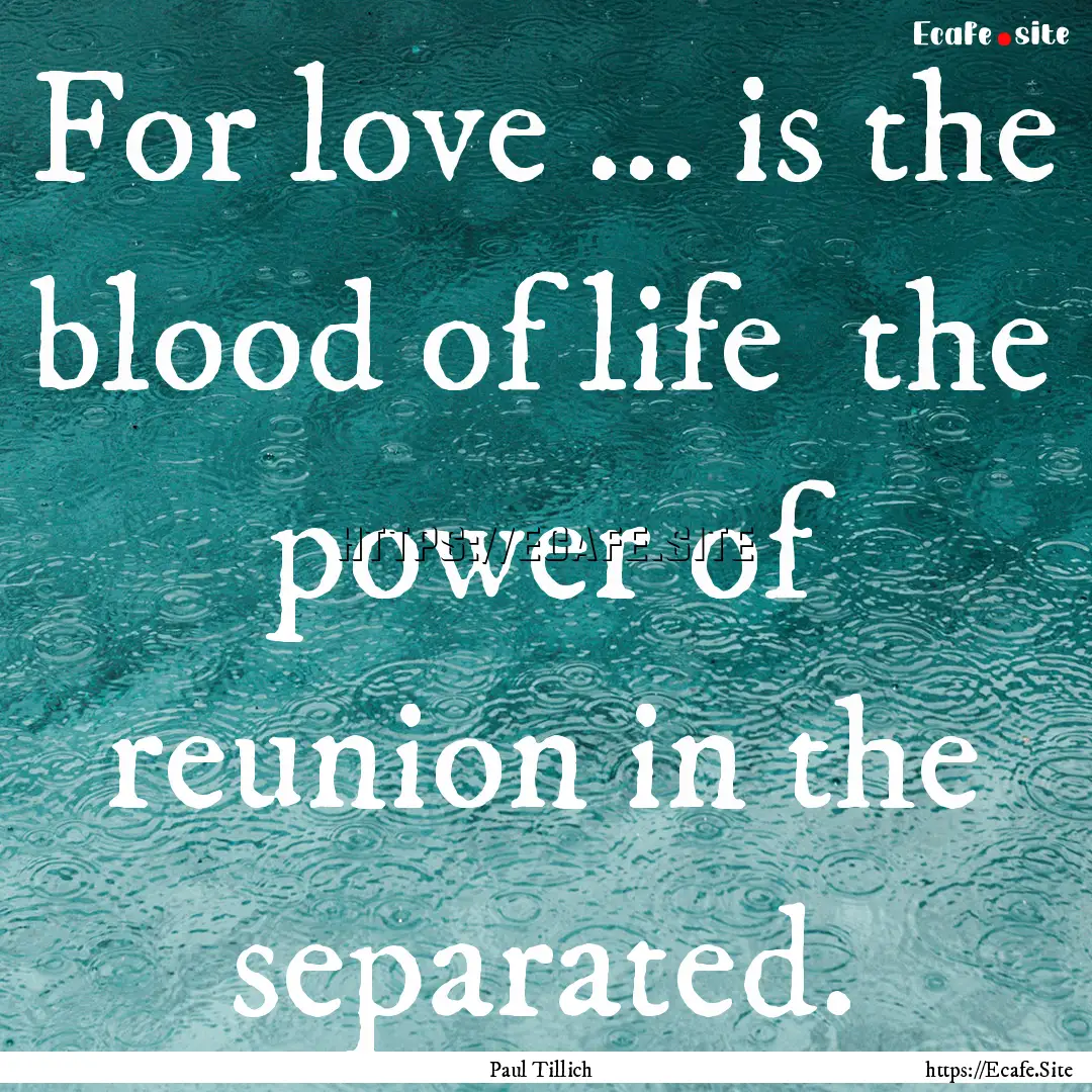 For love ... is the blood of life the power.... : Quote by Paul Tillich