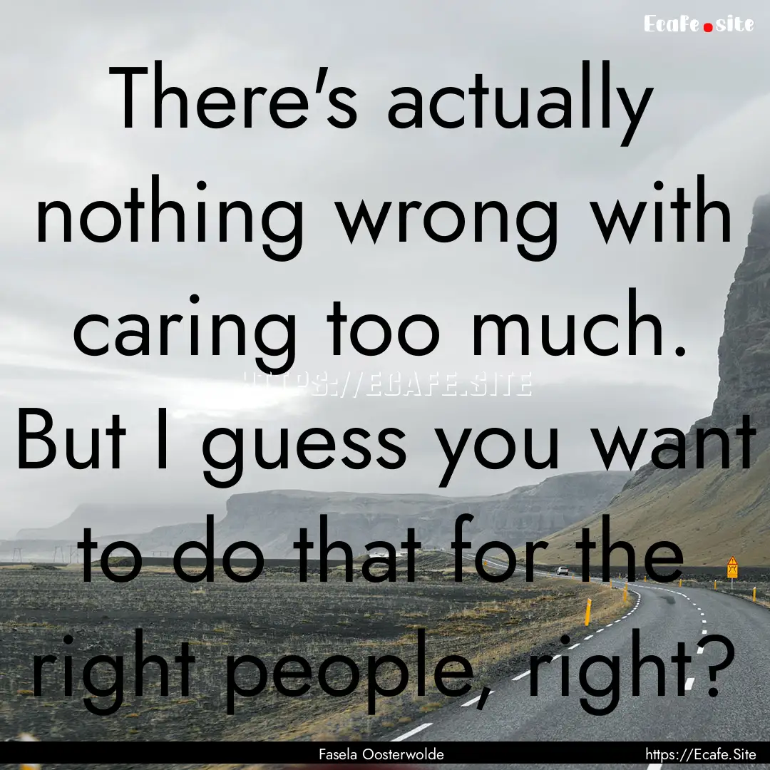 There's actually nothing wrong with caring.... : Quote by Fasela Oosterwolde