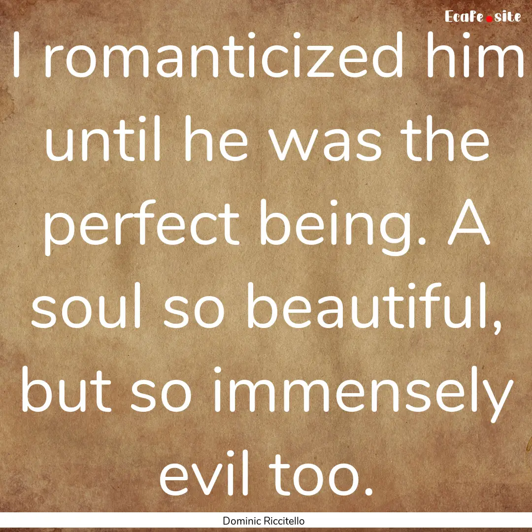 I romanticized him until he was the perfect.... : Quote by Dominic Riccitello