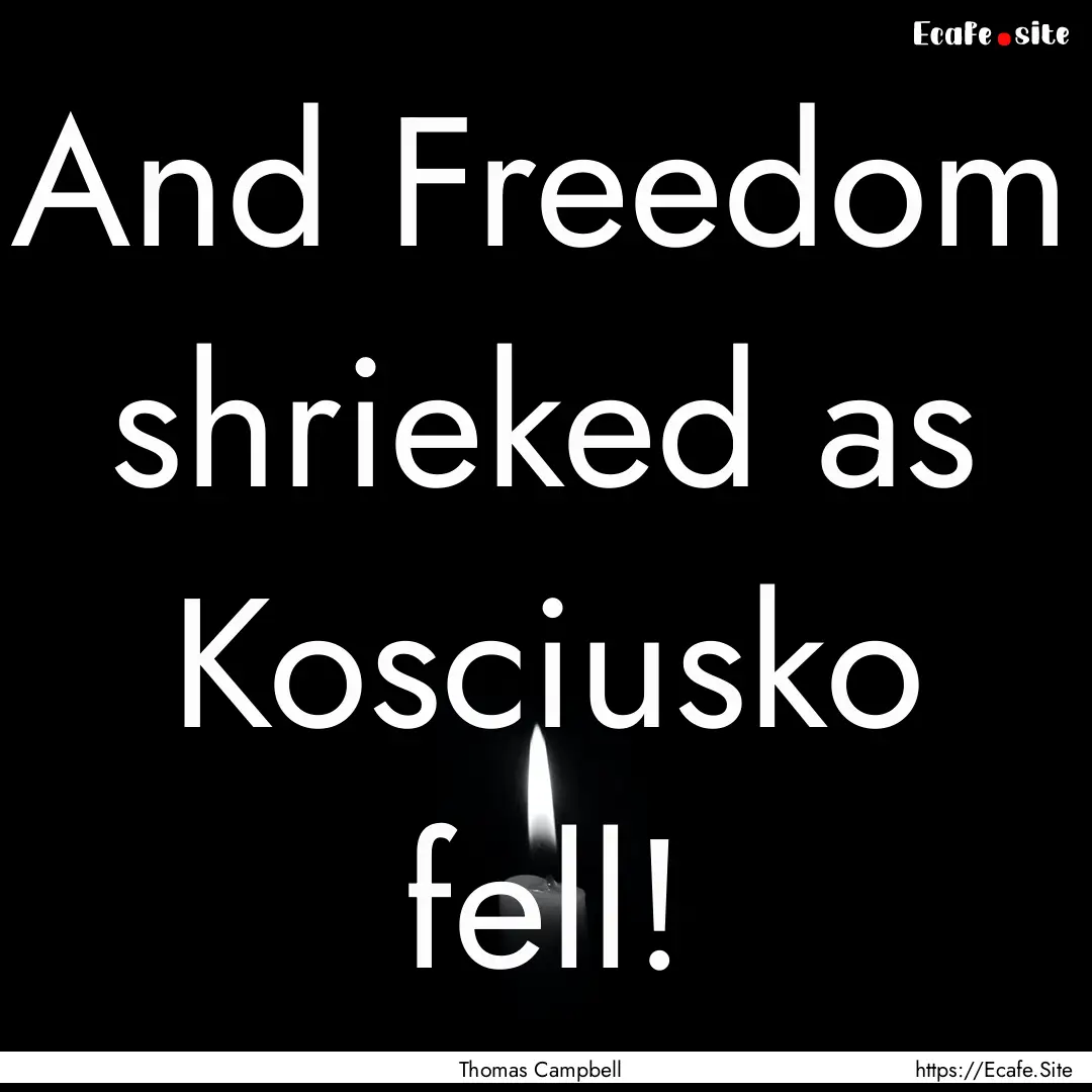 And Freedom shrieked as Kosciusko fell! : Quote by Thomas Campbell