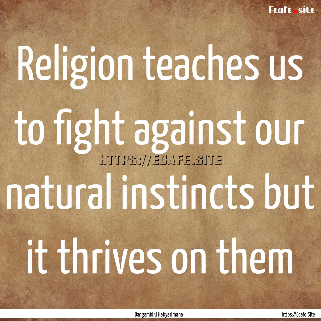 Religion teaches us to fight against our.... : Quote by Bangambiki Habyarimana