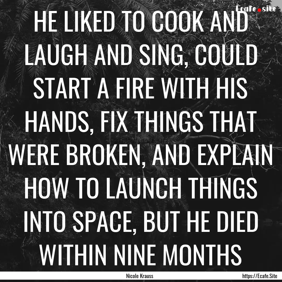 HE LIKED TO COOK AND LAUGH AND SING, COULD.... : Quote by Nicole Krauss