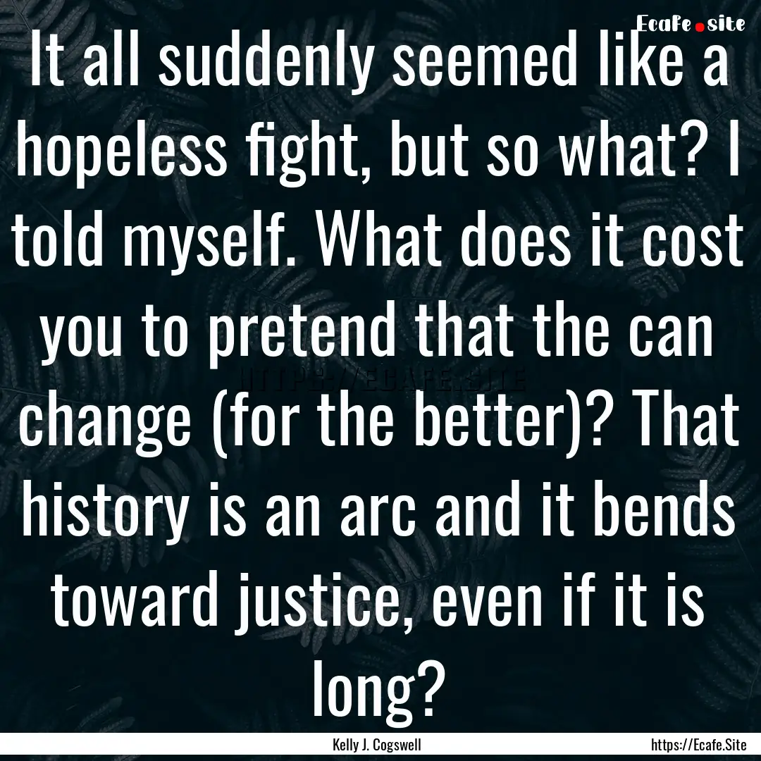 It all suddenly seemed like a hopeless fight,.... : Quote by Kelly J. Cogswell