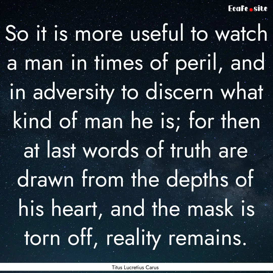 So it is more useful to watch a man in times.... : Quote by Titus Lucretius Carus