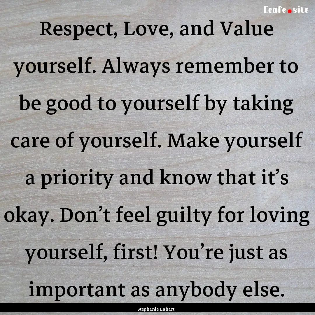 Respect, Love, and Value yourself. Always.... : Quote by Stephanie Lahart