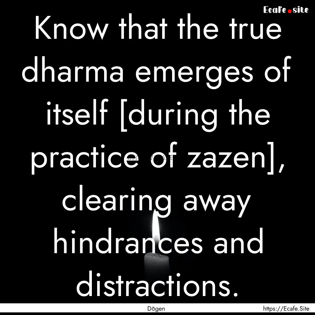 Know that the true dharma emerges of itself.... : Quote by Dōgen