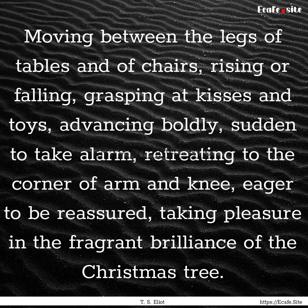 Moving between the legs of tables and of.... : Quote by T. S. Eliot